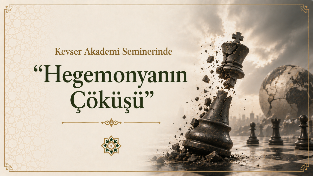 Kevser Akademi Seminerinde `Hegemonyanın Çöküşü` Konuşuldu